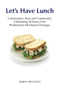 Let's Have Lunch: Conversation, Race, and Community; Celebrating 20 years of the Presbyterian Interracial Dialogue